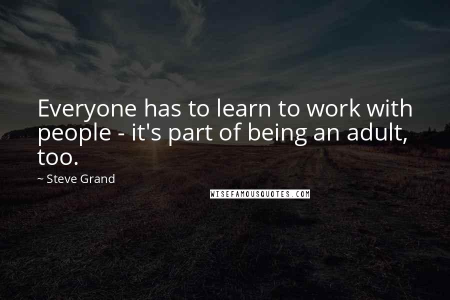 Steve Grand quotes: Everyone has to learn to work with people - it's part of being an adult, too.