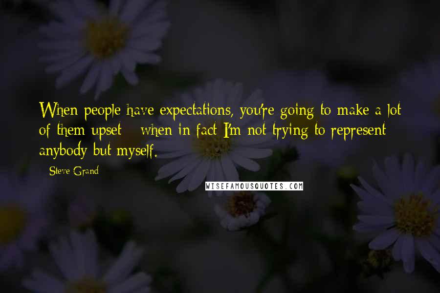 Steve Grand quotes: When people have expectations, you're going to make a lot of them upset - when in fact I'm not trying to represent anybody but myself.