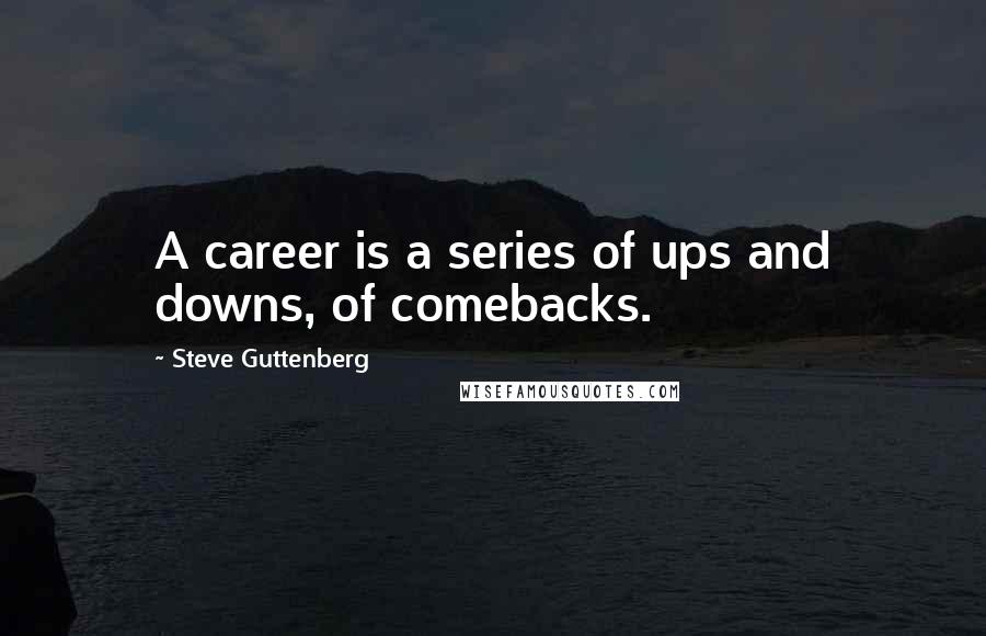 Steve Guttenberg quotes: A career is a series of ups and downs, of comebacks.