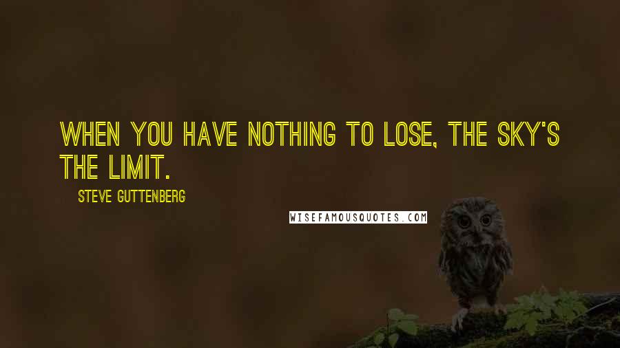 Steve Guttenberg quotes: When you have nothing to lose, the sky's the limit.