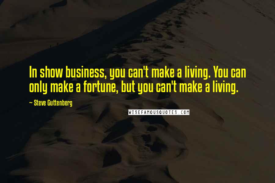 Steve Guttenberg quotes: In show business, you can't make a living. You can only make a fortune, but you can't make a living. Steve Guttenberg quotes: In show business, you can't make a living. You can only make a fortune, but you can't make a living.