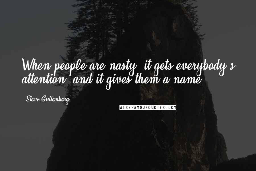 Steve Guttenberg quotes: When people are nasty, it gets everybody's attention, and it gives them a name.