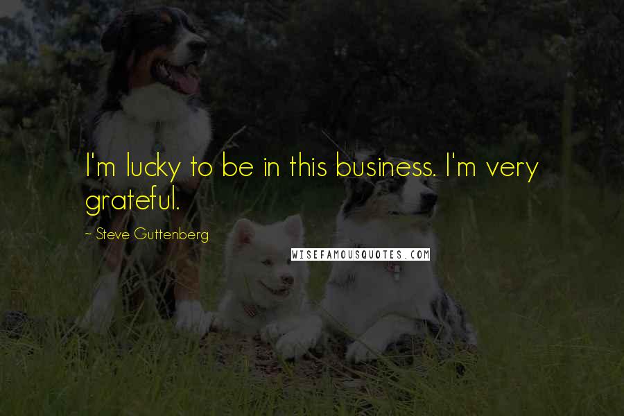 Steve Guttenberg quotes: I'm lucky to be in this business. I'm very grateful.
