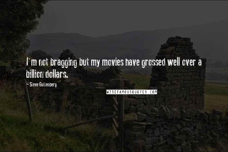Steve Guttenberg quotes: I'm not bragging but my movies have grossed well over a billion dollars.