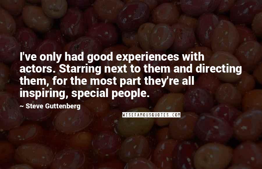 Steve Guttenberg quotes: I've only had good experiences with actors. Starring next to them and directing them, for the most part they're all inspiring, special people. Steve Guttenberg quotes: I've only had good experiences with actors. Starring next to them and directing them, for the most part they're all inspiring, special people.