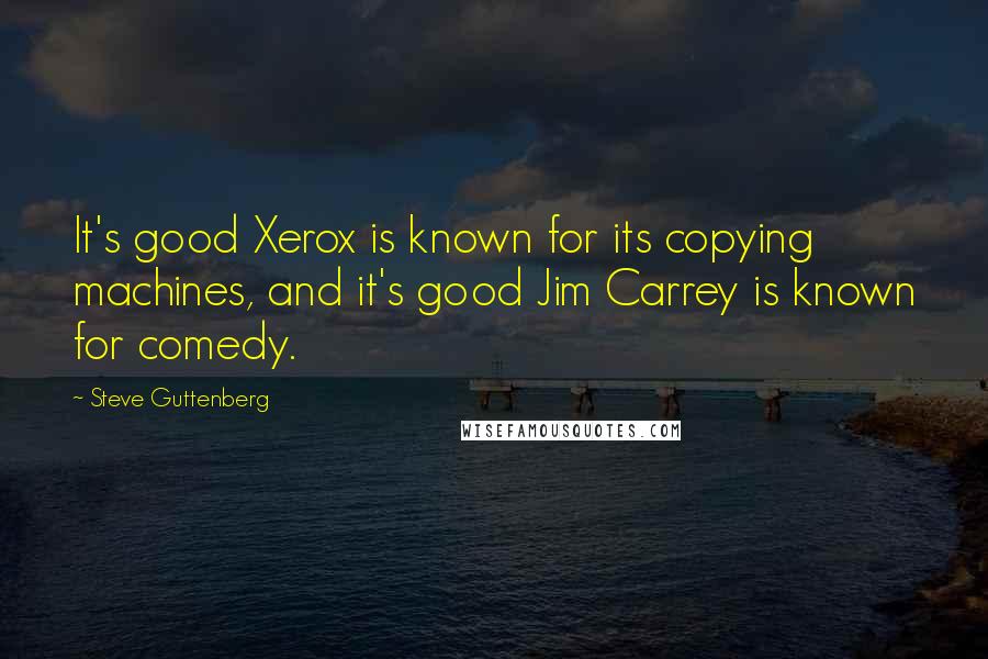 Steve Guttenberg quotes: It's good Xerox is known for its copying machines, and it's good Jim Carrey is known for comedy.
