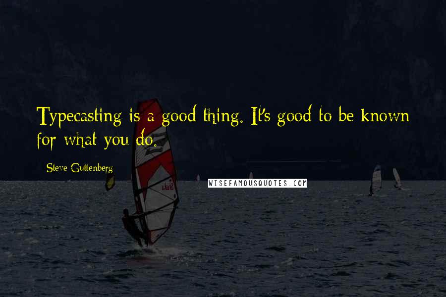 Steve Guttenberg quotes: Typecasting is a good thing. It's good to be known for what you do.