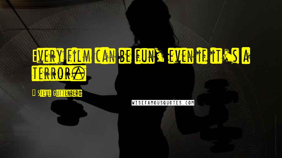 Steve Guttenberg quotes: Every film can be fun, even if it's a terror.