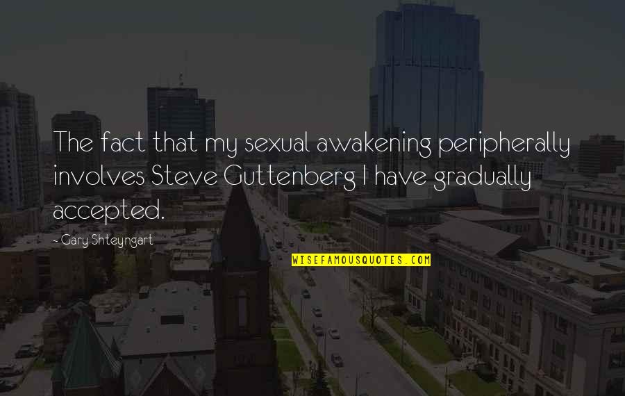 Steve Guttenberg Quotes By Gary Shteyngart: The fact that my sexual awakening peripherally involves