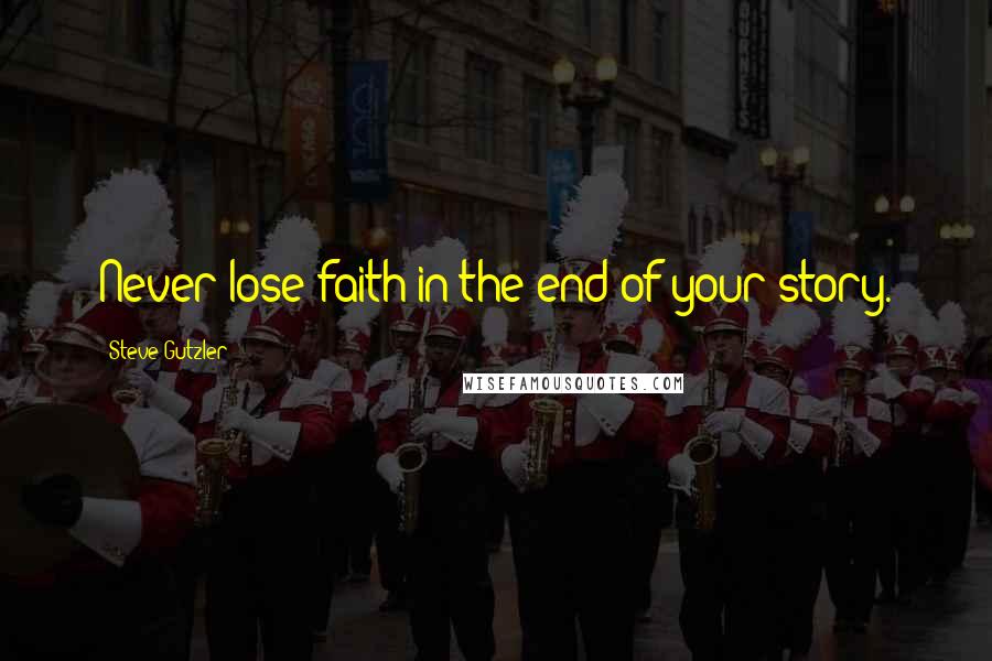 Steve Gutzler quotes: Never lose faith in the end of your story.