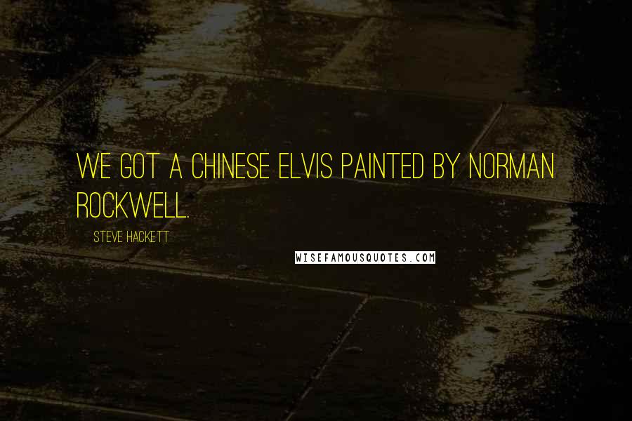 Steve Hackett quotes: We got a Chinese Elvis painted by Norman Rockwell.