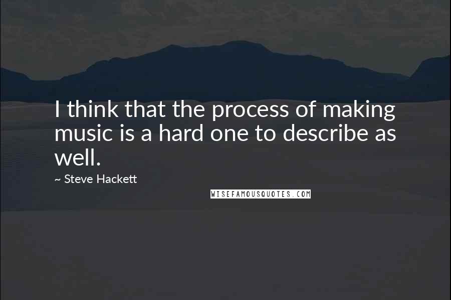 Steve Hackett quotes: I think that the process of making music is a hard one to describe as well.