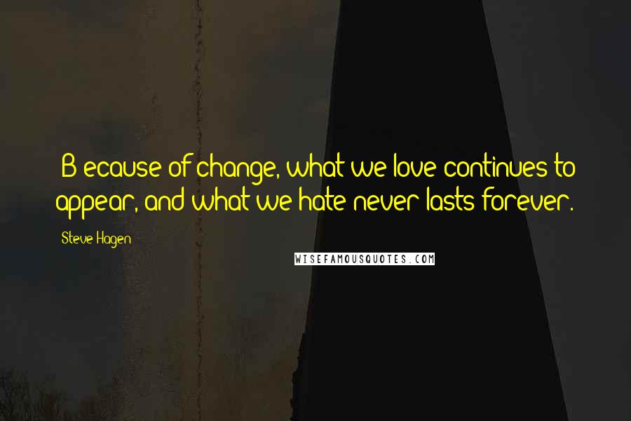 Steve Hagen quotes: [B]ecause of change, what we love continues to appear, and what we hate never lasts forever.