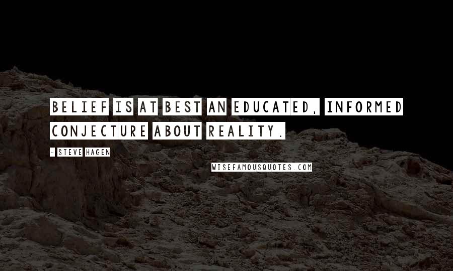 Steve Hagen quotes: Belief is at best an educated, informed conjecture about Reality.