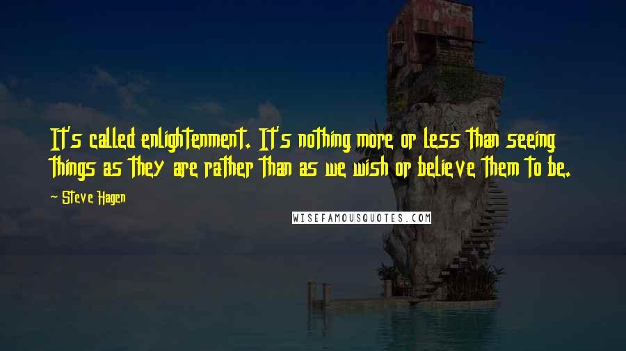 Steve Hagen quotes: It's called enlightenment. It's nothing more or less than seeing things as they are rather than as we wish or believe them to be.