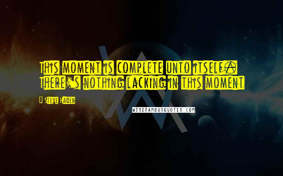 Steve Hagen quotes: This moment is complete unto itself. There's nothing lacking in this moment