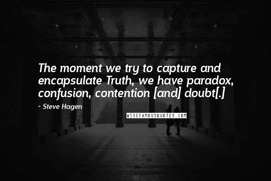 Steve Hagen quotes: The moment we try to capture and encapsulate Truth, we have paradox, confusion, contention [and] doubt[.]