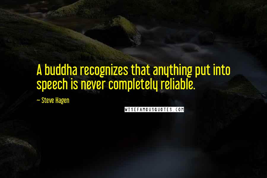 Steve Hagen quotes: A buddha recognizes that anything put into speech is never completely reliable.