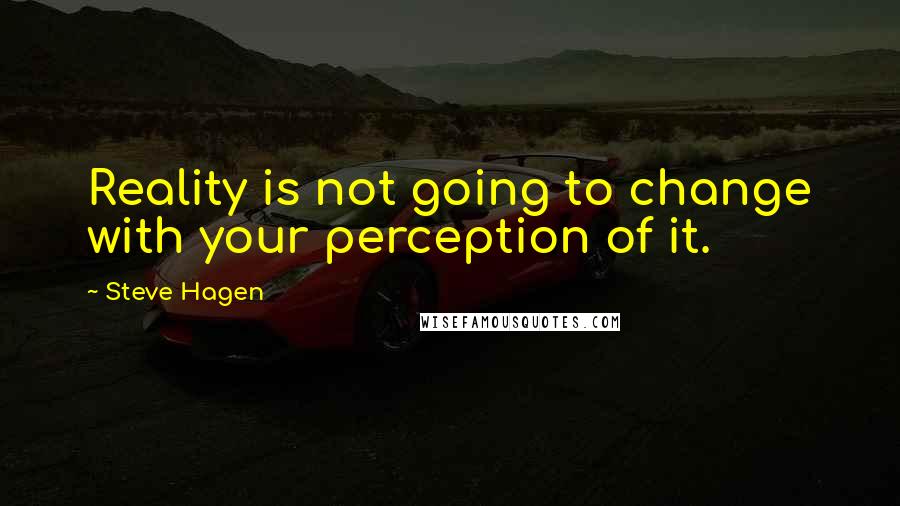 Steve Hagen quotes: Reality is not going to change with your perception of it.