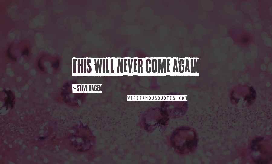Steve Hagen quotes: This will never come again
