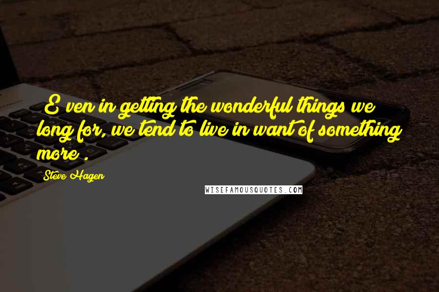 Steve Hagen quotes: [E]ven in getting the wonderful things we long for, we tend to live in want of something more[.]