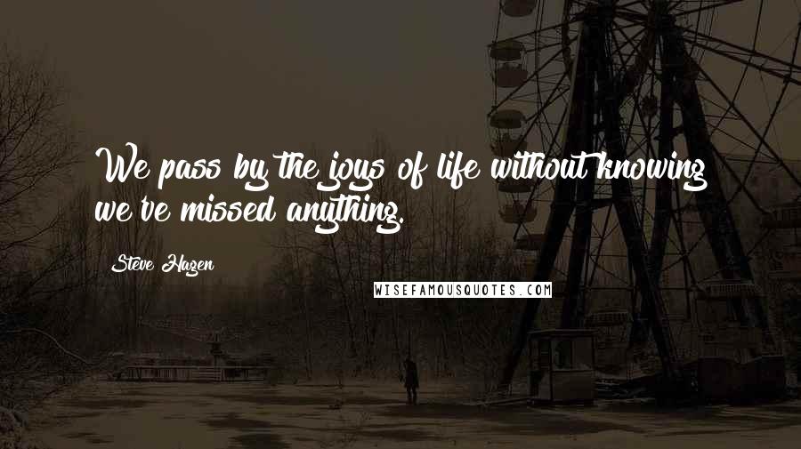 Steve Hagen quotes: We pass by the joys of life without knowing we've missed anything.
