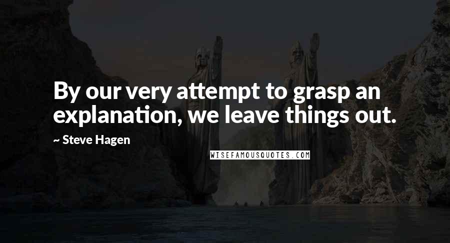 Steve Hagen quotes: By our very attempt to grasp an explanation, we leave things out.