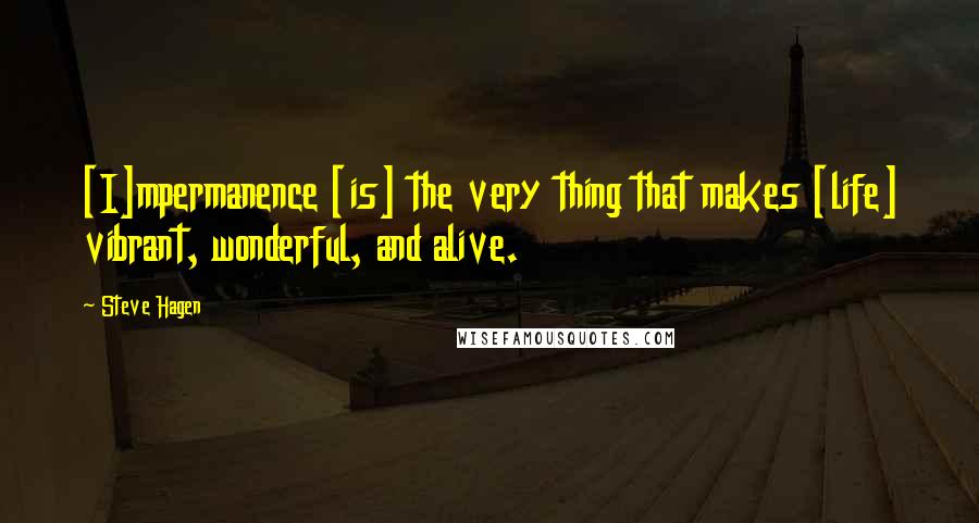 Steve Hagen quotes: [I]mpermanence [is] the very thing that makes [life] vibrant, wonderful, and alive.