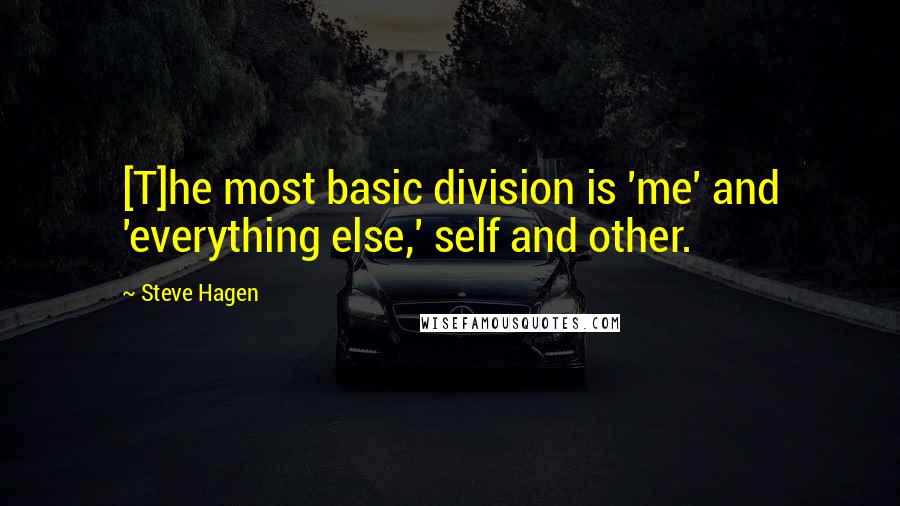 Steve Hagen quotes: [T]he most basic division is 'me' and 'everything else,' self and other.