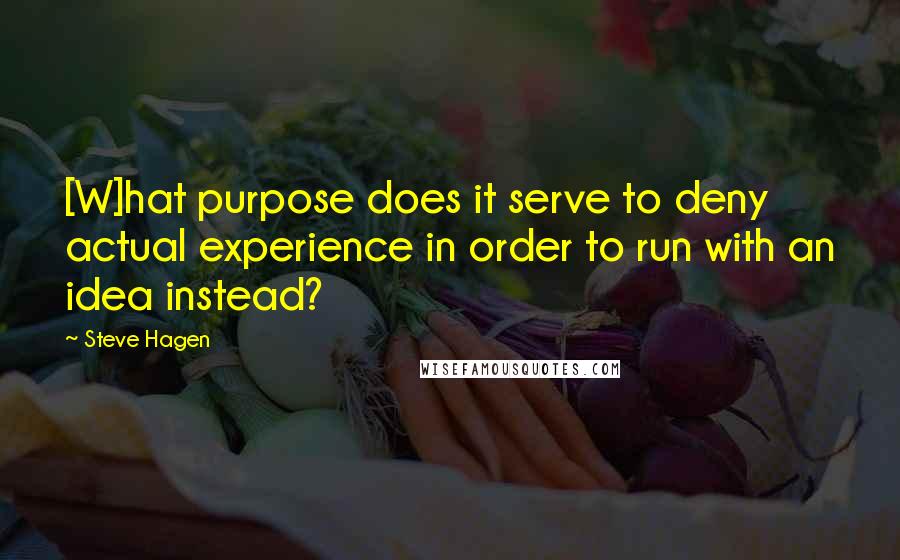 Steve Hagen quotes: [W]hat purpose does it serve to deny actual experience in order to run with an idea instead?