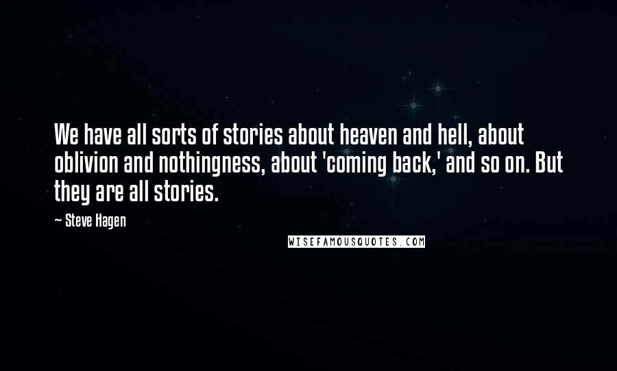 Steve Hagen quotes: We have all sorts of stories about heaven and hell, about oblivion and nothingness, about 'coming back,' and so on. But they are all stories.