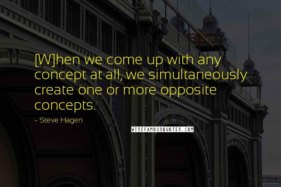 Steve Hagen quotes: [W]hen we come up with any concept at all, we simultaneously create one or more opposite concepts.