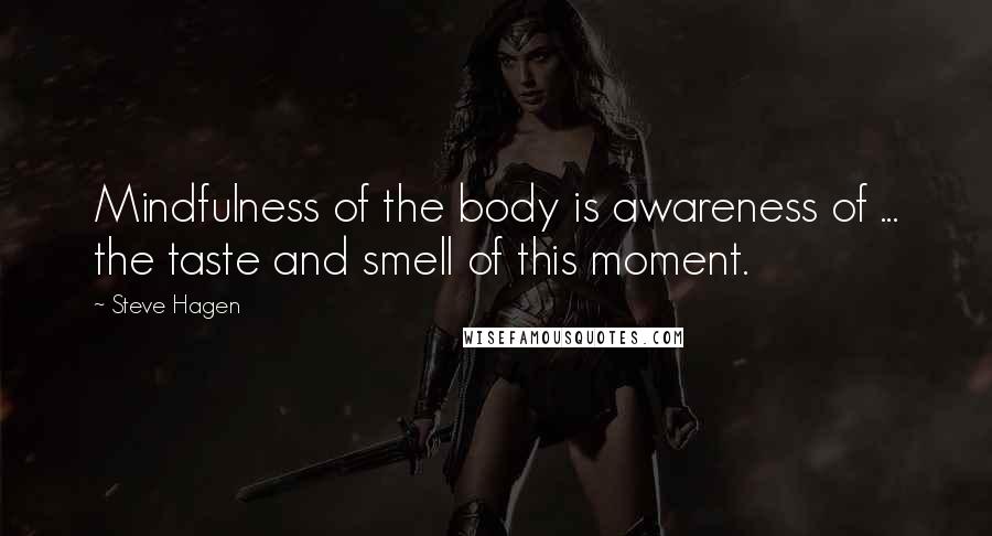 Steve Hagen quotes: Mindfulness of the body is awareness of ... the taste and smell of this moment.