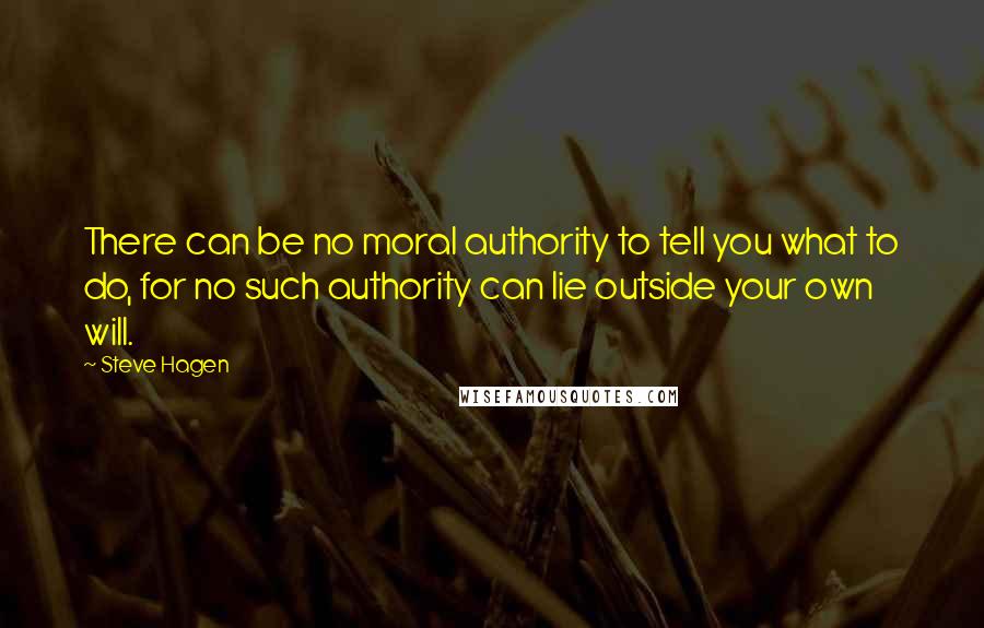 Steve Hagen quotes: There can be no moral authority to tell you what to do, for no such authority can lie outside your own will.