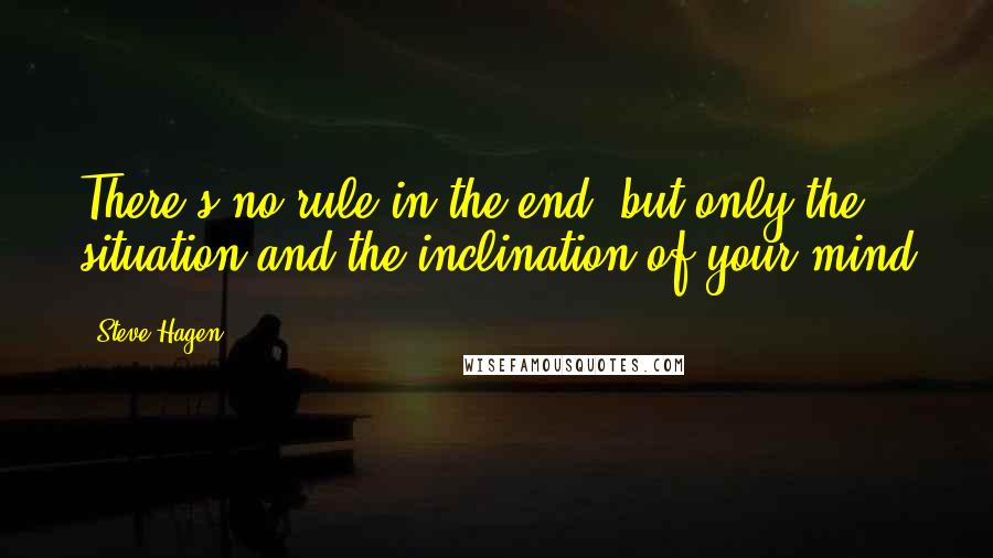 Steve Hagen quotes: There's no rule in the end, but only the situation and the inclination of your mind