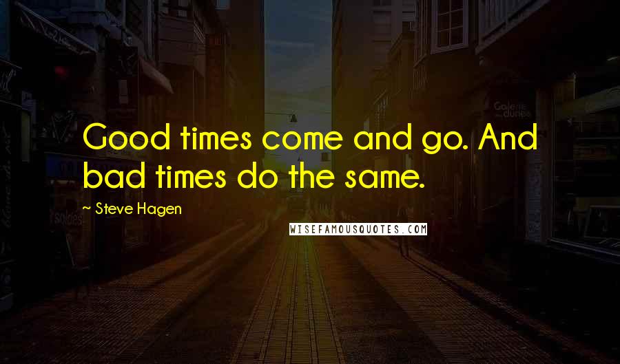 Steve Hagen quotes: Good times come and go. And bad times do the same.