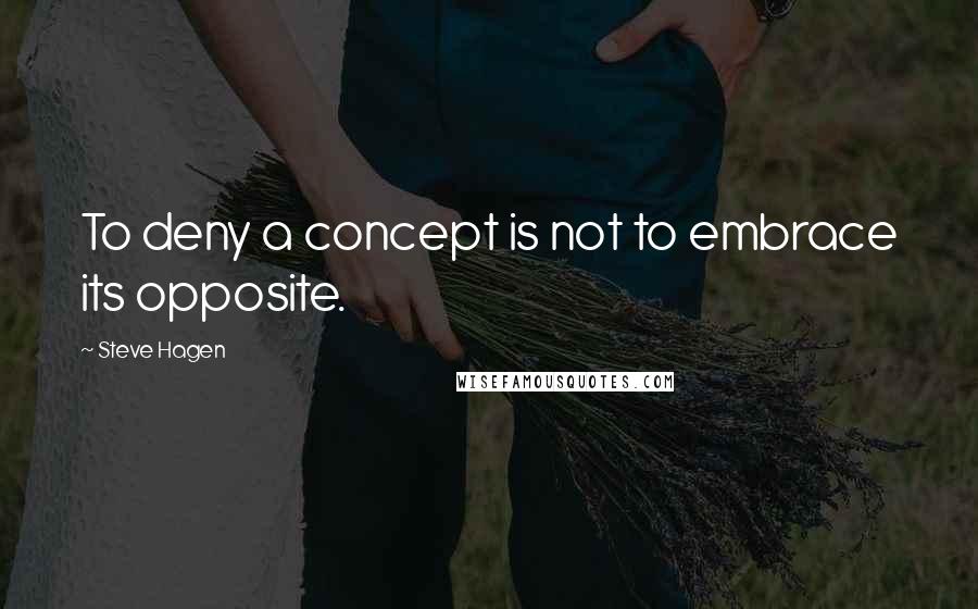 Steve Hagen quotes: To deny a concept is not to embrace its opposite.
