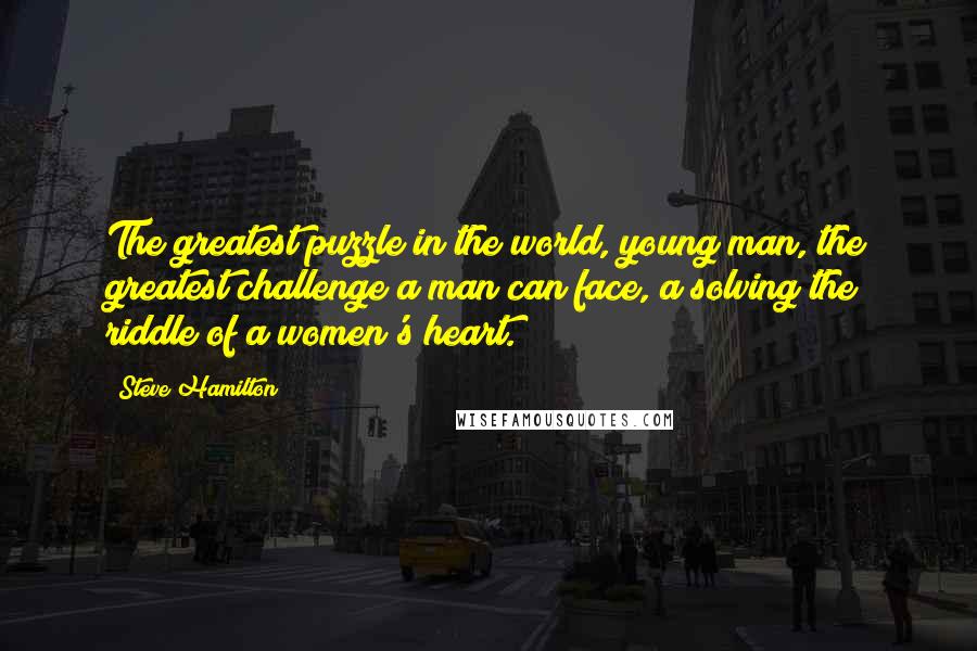 Steve Hamilton quotes: The greatest puzzle in the world, young man, the greatest challenge a man can face, a solving the riddle of a women's heart.