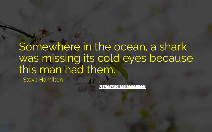 Steve Hamilton quotes: Somewhere in the ocean, a shark was missing its cold eyes because this man had them.