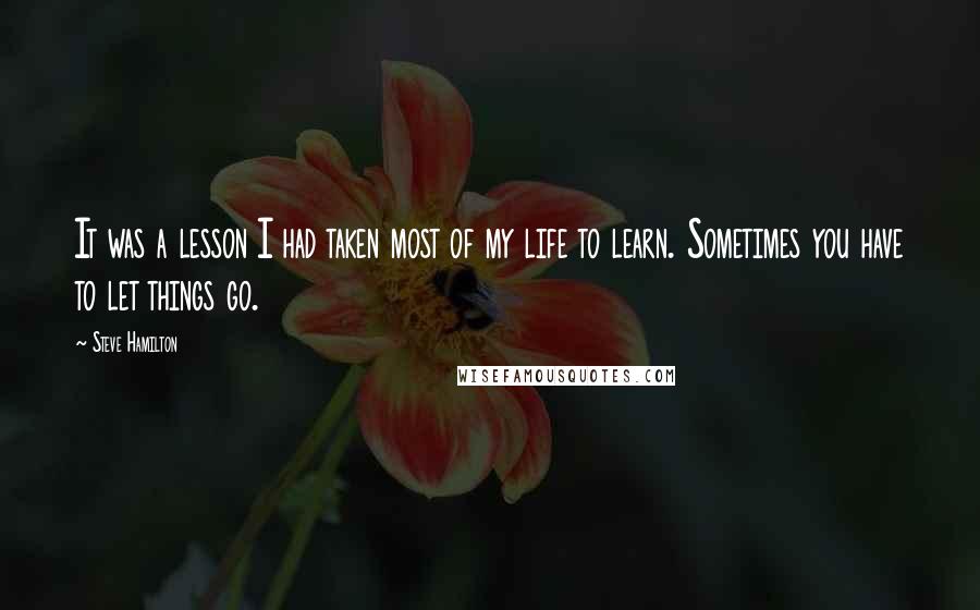 Steve Hamilton quotes: It was a lesson I had taken most of my life to learn. Sometimes you have to let things go.