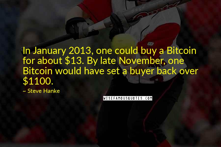 Steve Hanke quotes: In January 2013, one could buy a Bitcoin for about $13. By late November, one Bitcoin would have set a buyer back over $1100.