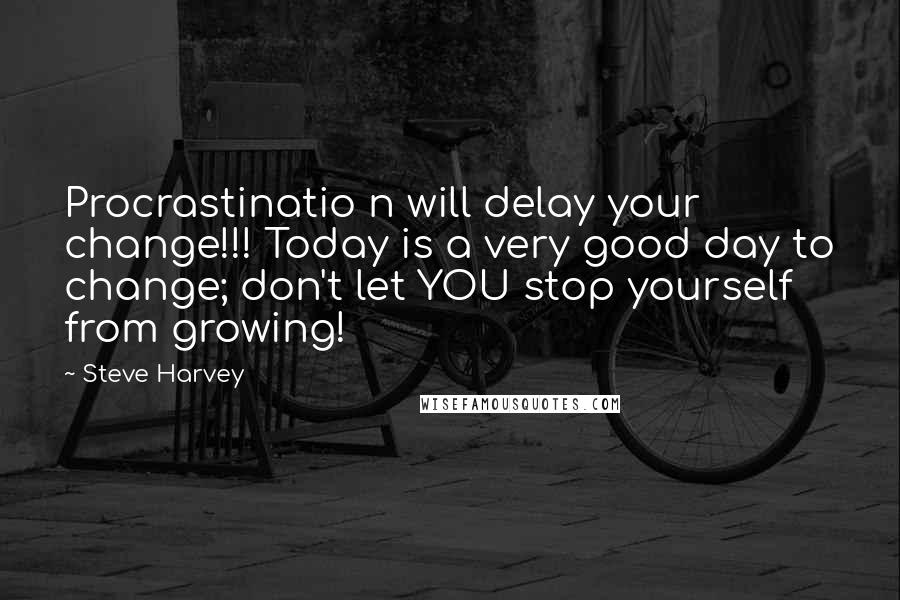 Steve Harvey quotes: Procrastinatio n will delay your change!!! Today is a very good day to change; don't let YOU stop yourself from growing!