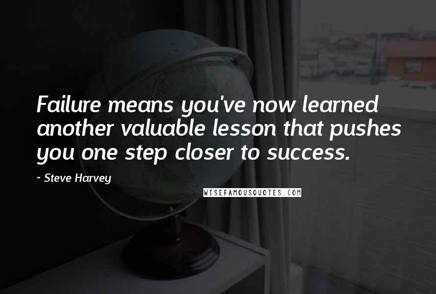 Steve Harvey quotes: Failure means you've now learned another valuable lesson that pushes you one step closer to success.