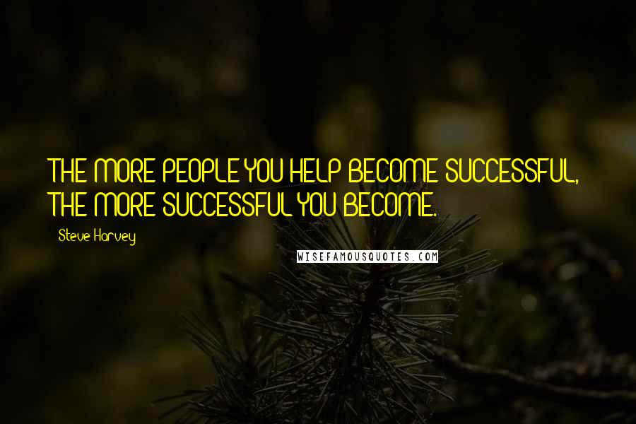 Steve Harvey quotes: THE MORE PEOPLE YOU HELP BECOME SUCCESSFUL, THE MORE SUCCESSFUL YOU BECOME.