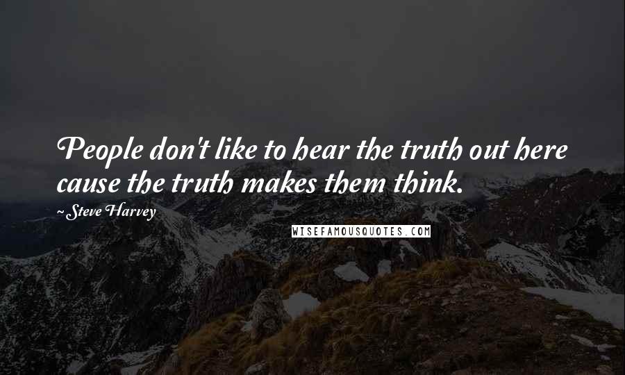 Steve Harvey quotes: People don't like to hear the truth out here cause the truth makes them think.
