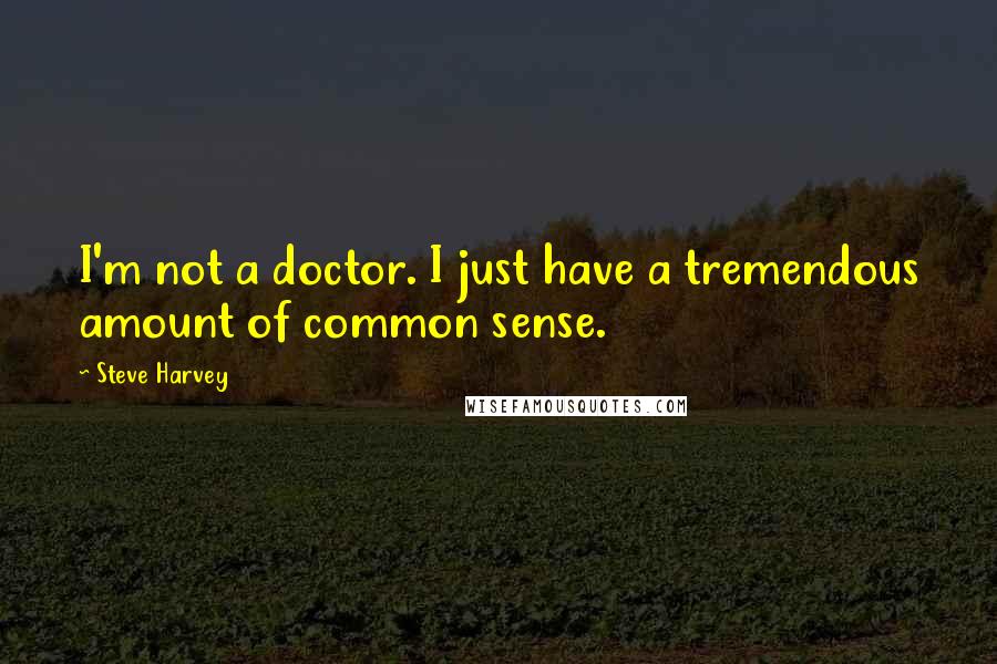 Steve Harvey quotes: I'm not a doctor. I just have a tremendous amount of common sense.