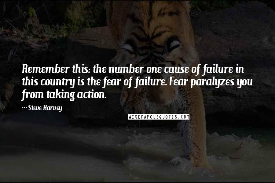Steve Harvey quotes: Remember this: the number one cause of failure in this country is the fear of failure. Fear paralyzes you from taking action.