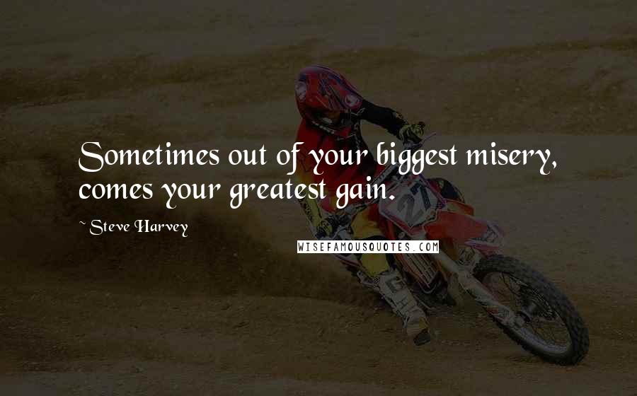 Steve Harvey quotes: Sometimes out of your biggest misery, comes your greatest gain.