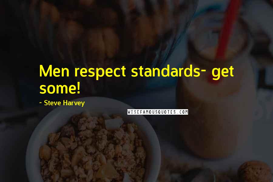 Steve Harvey quotes: Men respect standards- get some!