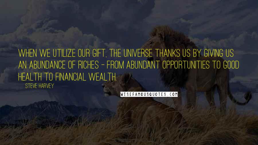 Steve Harvey quotes: When we utilize our gift, the universe thanks us by giving us an abundance of riches - from abundant opportunities to good health to financial wealth.